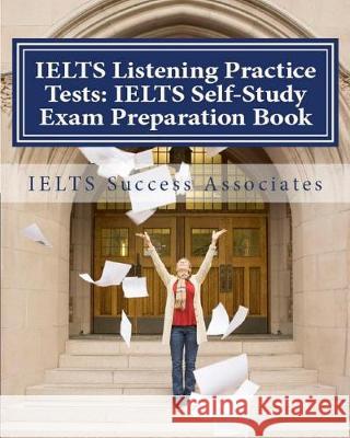 IELTS Listening Practice Tests: IELTS Self-Study Exam Preparation Book for IELTS for Academic Purposes and General Training Modules Ielts Success Associates 9781949282221 Ielts Success Associates