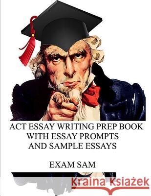 ACT Essay Writing Prep Book with Essay Prompts and Sample Essays Exam Sam 9781949282405 Exam Sam