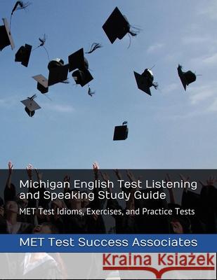 Michigan English Test Listening and Speaking Study Guide: MET Test Idioms, Exercises, and Practice Tests Met Test Success Associates 9781949282436 Exam Sam Study AIDS and Media