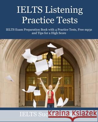 IELTS Listening Practice Tests: IELTS Exam Preparation Book with 4 Practice Tests, Free mp3s and Tips for a High Score Ielts Success Group 9781949282795 Ielts Success Group