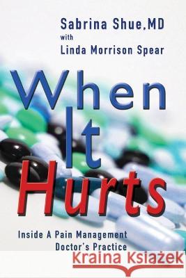 When It Hurts: Inside a Pain Management Doctor's Practice Sabrina Shue, Linda Morrison Spear 9781949290783 Bedazzled Ink Publishing Company