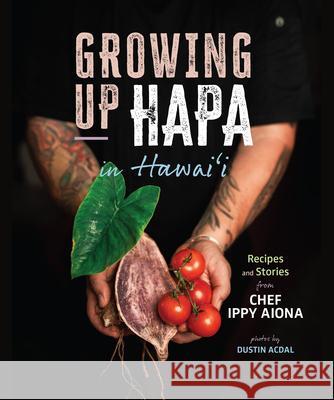 Growing Up Hapa in Hawaii: Recipes and Stories from Chef Ippy Aiona Chef Ippy Aiona Dustin Acdal 9781949307764 Mutual Publishing