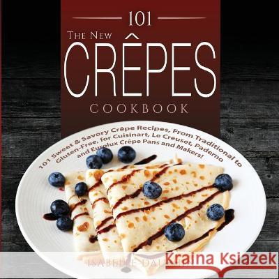 The New Crepes Cookbook: 101 Sweet and Savory Crepe Recipes, from Traditional to Gluten-Free, for Cuisinart, LeCrueset, Paderno and Eurolux Cre Dauphin, Isabelle 9781949314502 Hhf Press