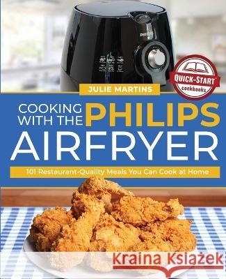 Cooking with the Philips Air Fryer: 101 Restaurant-Quality Meals You Can Cook at Home Julie Martins   9781949314892 Hhf Press