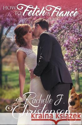 How to Fetch a Fiancé Christensen, Rachelle J. 9781949319064