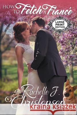 How to Fetch a Fiancé: Large Print Edition Christensen, Rachelle J. 9781949319071