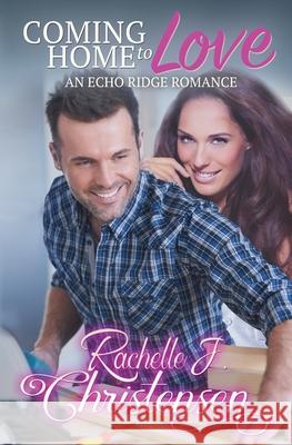 Coming Home to Love: An Echo Ridge Romance Rachelle J. Christensen 9781949319125