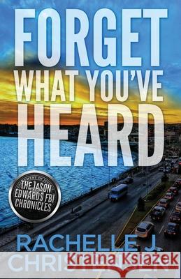 Forget What You've Heard: Jason Edwards FBI Chronicles Rachelle J. Christensen 9781949319149 Peachwood Press LLC