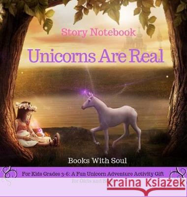 Unicorns Are Real: Story Notebook: For Kids grades 3-6: A Fun Unicorn Adventure Activity Gift for Girls and Boys Soul, Books with 9781949325553 Books with Soul