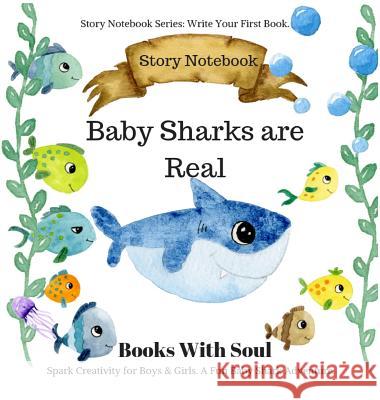 Baby Sharks Are Real: Story Notebook: Spark Creativity for Boys & Girls. A Fun Baby Shark Adventure.: Story Notebook Series: Write Your First Book Books with Soul 9781949325621 Books with Soul