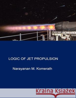 Logic Of Jet Propulsion Narayanan M. Komerath 9781949335019 Narayanan Komerath