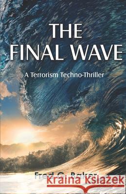 The Final Wave: A Terrorism Techno-Thriller Fred G. Baker 9781949336245 Other Voices Press