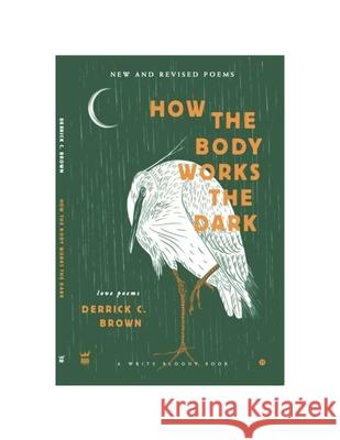 How The Body Works The Dark: New and Revised Love Poems Derrick C. Brown 9781949342383