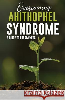 Overcoming Ahithophel Syndrome: A Guide to Forgiveness Diana Spencer 9781949343861