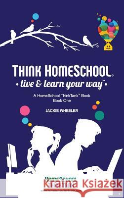 Think Homeschool: Live & Learn Your Way! Wheeler Wiebe, Jackie 9781949377002 Hstt Press