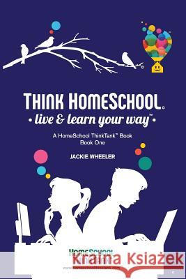 Think Homeschool: Live & Learn Your Way! Wheeler Wiebe, Jackie 9781949377019 Hstt Press