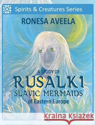 A Study of Rusalki - Slavic Mermaids of Eastern Europe Ronesa Aveela, Nelinda 9781949397949 Bendideia Publishing