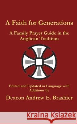 A Faith for Generations: A Family Prayer Guide in the Anglican Tradition Andrew England Brashier 9781949422818