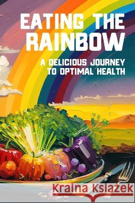 Eating the Rainbow: A Delicious Journey to Optimal Health Tony Vortex   9781949432084