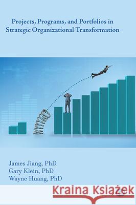 Projects, Programs, and Portfolios in Strategic Organizational Transformation James Jiang Gary Klein Wayne Huang 9781949443806 Business Expert Press
