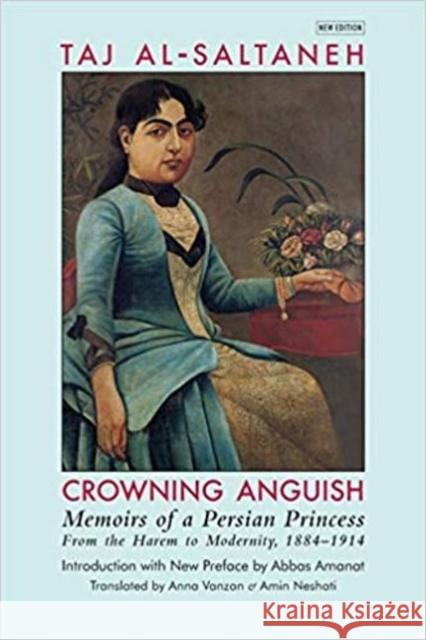 Crowning Anguish: Memoirs of a Persian Princess from the Harem to Modernity 1884-1914 Taj al-Saltana 9781949445206 Mage Publishers