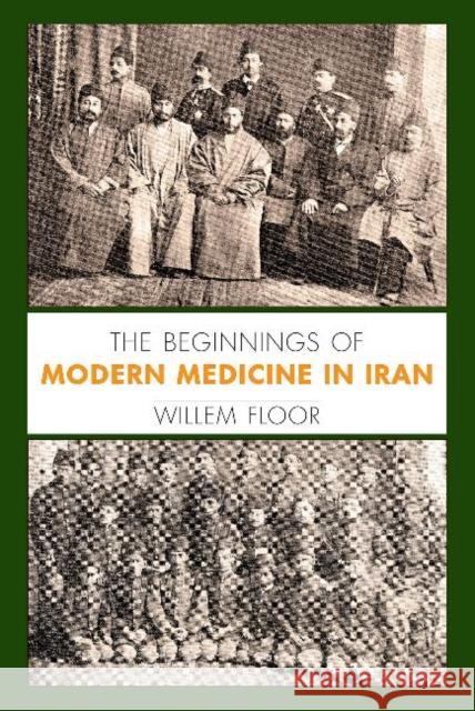 The Beginnings of Modern Medicine in Iran Dr Willem Floor 9781949445237