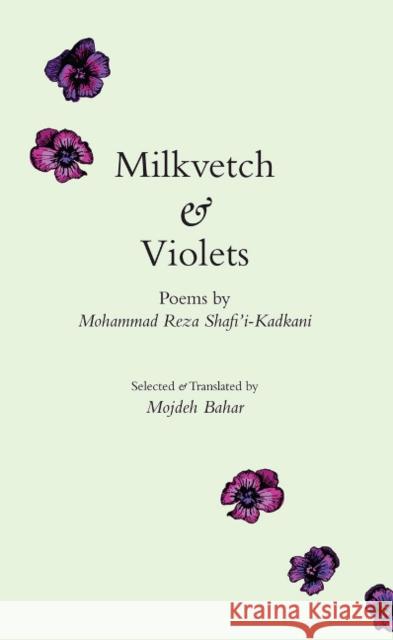 Milkvetch & Violets: Poems by Mohammad Reza Shafi'i-Kadkani Mojdeh Bahar 9781949445329 Mage Publishers