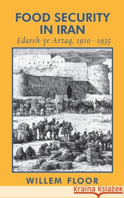Food Security in Iran: Edareh-ye Arzaq, 1910-1935 Willem M. Floor 9781949445374 Mage Publishers
