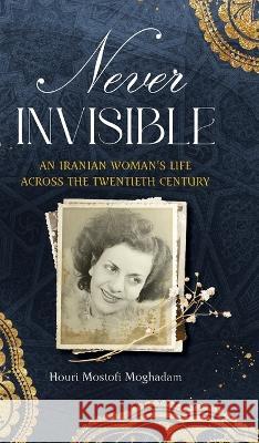 Never Invisible: An Iranian Woman\'s Life Across the Twentieth Century Houri Moghadam Abbas Milani Mariam Safinia 9781949445459