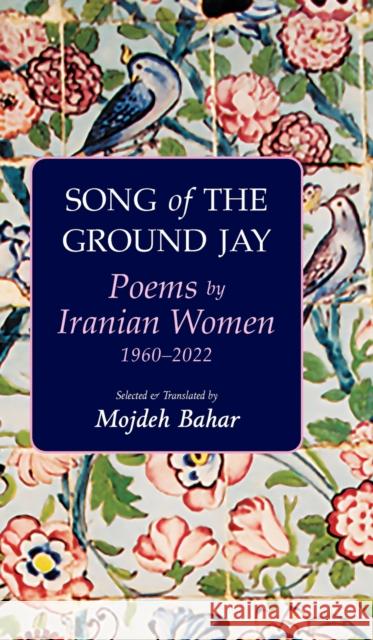 Song of the Ground Jay: Poems by Iranian Women, 19602022 Mojdeh Bahar 9781949445480 Mage Publishers
