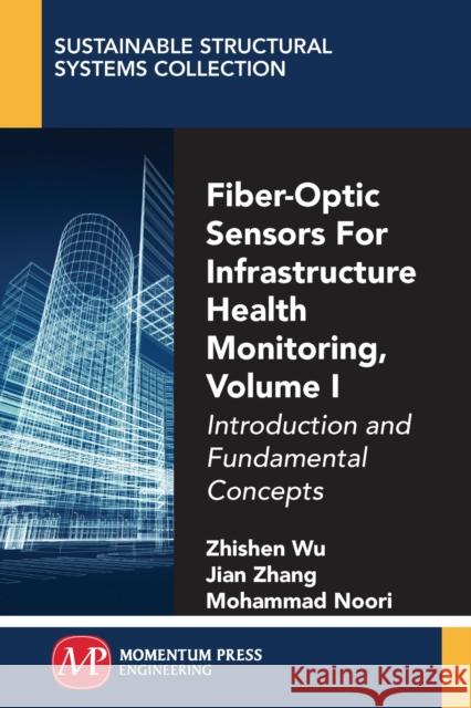 Fiber-Optic Sensors For Infrastructure Health Monitoring, Volume I: Introduction and Fundamental Concepts Wu, Zhishen 9781949449457 Momentum Press
