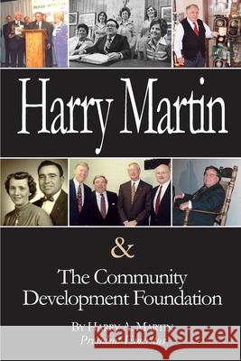 Harry Martin and the Community Development Foundation Harry a. Martin 9781949455151