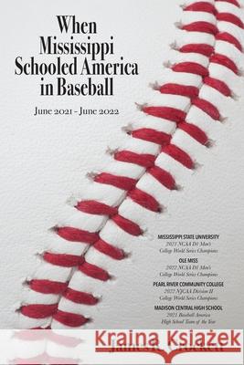When Mississippi Schooled America in Baseball: Mississippi State University, Ole Miss, Pearl River Community College, Madison Central High School James R Crockett 9781949455557