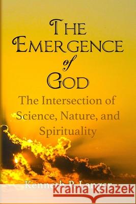 The Emergence of God: The Intersection of Science, Nature, and Religion Kenneth Langer 9781949464184
