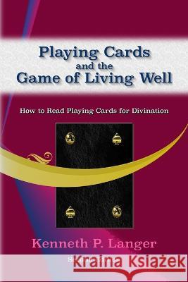 Playing Cards and the Game of Living Well: How To Read Playing Cards For Divination Kenneth Langer 9781949464214 Brass Bell Books
