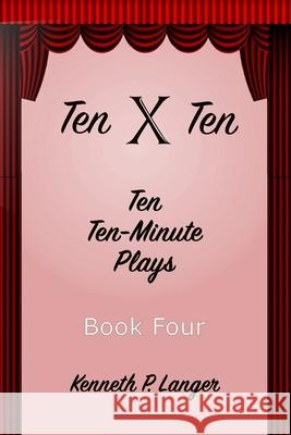 Ten By Ten Book Four: Ten Ten-Minute Plays Kenneth Langer 9781949464306 Brass Bell Books