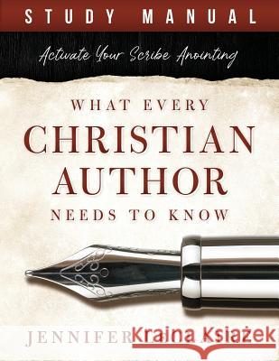 What Every Christian Writer Needs to Know: Activate Your Scribe Anointing (Study Manual) Jennifer LeClaire 9781949465907 Revelation Media Networks