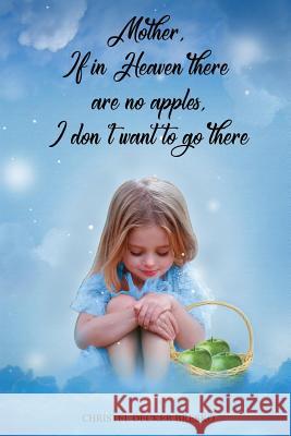 Mother, If in Heaven There Are No Apples, I Don't Want to Go There Christel Bresko 9781949473209