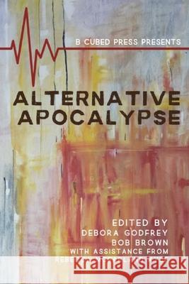 Alternative Apocalypse Debora Godfrey Rebecca Macfarland Kyle J. J. Steinfeld 9781949476088 B Cubed Press