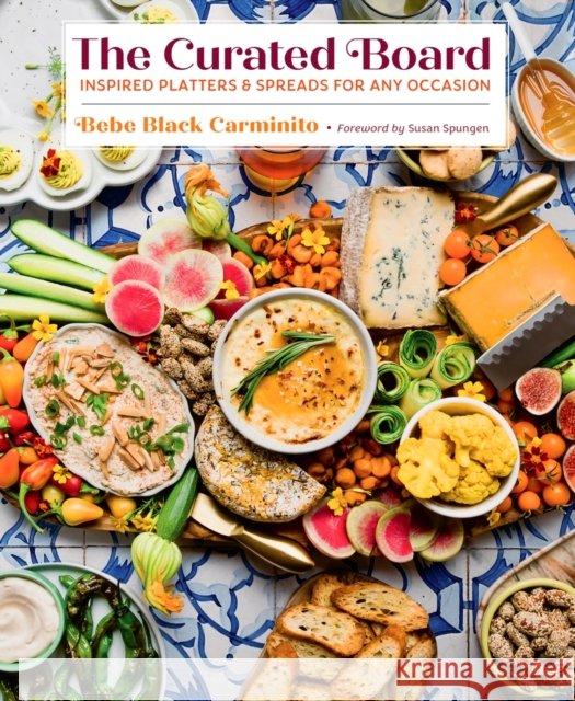 The Curated Board: Inspired Platters & Spreads for Any Occasion Bebe Black Carminito 9781949480511 Cameron & Company Inc