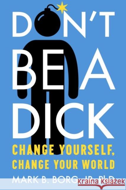 Don't Be a Dick: Change Yourself, Change Your World  9781949481020 Central Recovery Press
