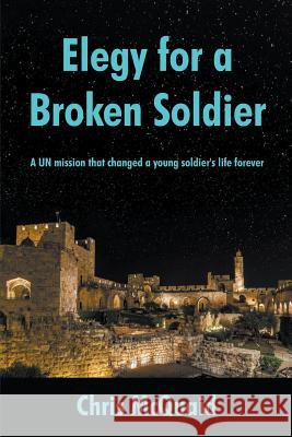 Elegy for a Broken Soldier: A UN mission that changed a young soldier's life forever McQuaid, Chris 9781949483376 Strategic Book Publishing & Rights Agency, LL