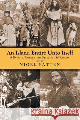 An Island Entire Unto Itself: A Portrait of Corsica at the End of the 18th Century Nigel Patten 9781949483987 Strategic Book Publishing & Rights Agency, LL