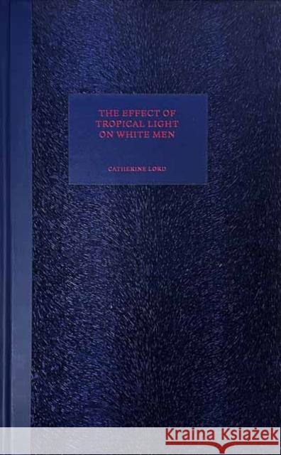 The Effect of Tropical Light on White Men Catherine Lord 9781949484106 No Place Press