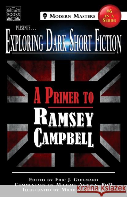Exploring Dark Short Fiction #6: A Primer to Ramsey Campbell Ramsey Campbell, Michael Arnzen, Eric J Guignard 9781949491135 Dark Moon Books
