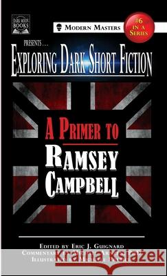 Exploring Dark Short Fiction #6: A Primer to Ramsey Campbell Eric J. Guignard Ramsey Campbell Michael Arnzen 9781949491166 Dark Moon Books