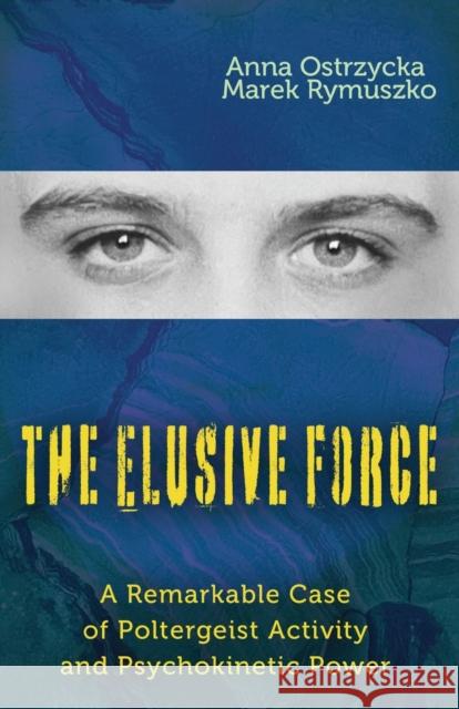 The Elusive Force: A Remarkable Case of Poltergeist Activity and Psychokinetic Power Anna Ostrzycka Marek Rymuszko Joel Stern 9781949501261 Anomalist Books