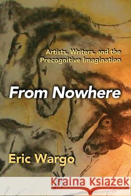 From Nowhere: Artists, Writers, and the Precognitive Imagination Eric Wargo 9781949501339 Anomalist Books