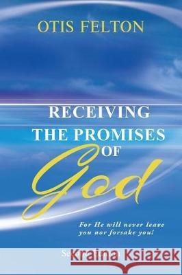 Receiving the Promises of God: For He Will Never Leave You Nor Forsake You! Otis Felton 9781949502039
