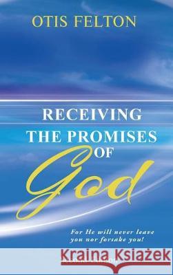 Receiving the Promises of God: For He Will Never Leave You Nor Forsake You! Otis Felton 9781949502046